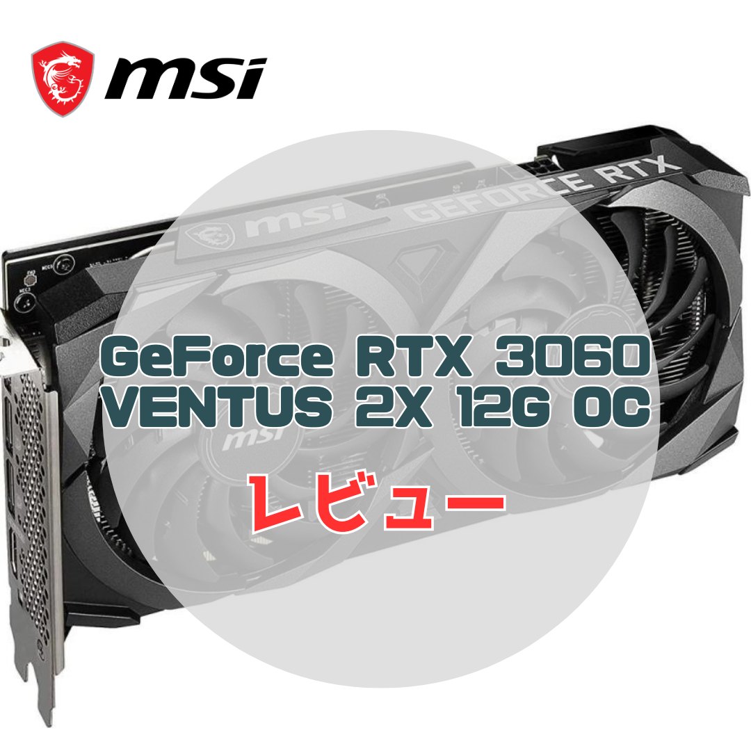 MSI GeForce RTX 3060 VENTUS 2X 12G OCのレビューと感想。コスパ抜群